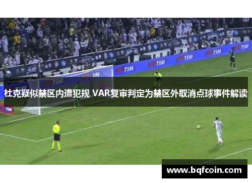 杜克疑似禁区内遭犯规 VAR复审判定为禁区外取消点球事件解读